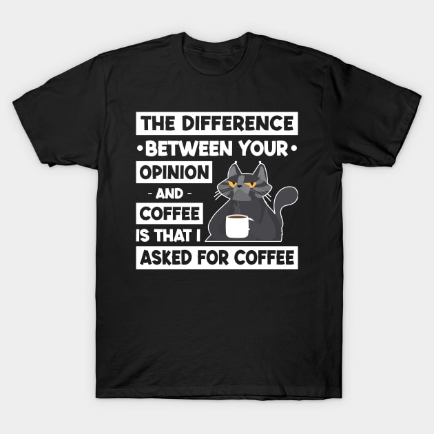 The Difference Between Your Opinion And Coffee Is That I Asked For Coffee T-Shirt by Three Meat Curry